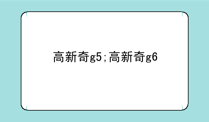 高新奇g5;高新奇g6