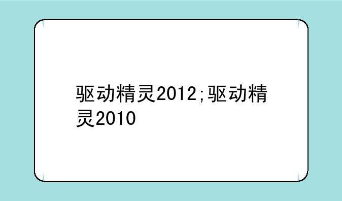 驱动精灵2012;驱动精灵2010