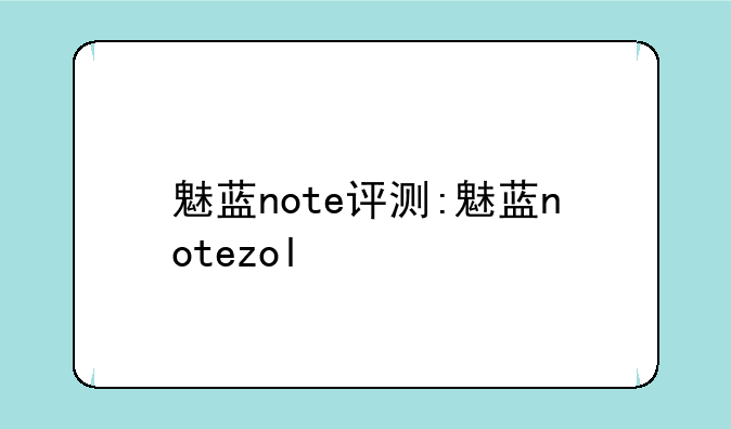魅蓝note评测:魅蓝notezol