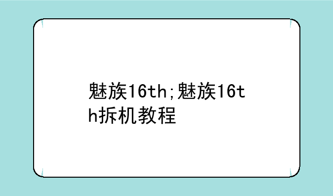 魅族16th;魅族16th拆机教程