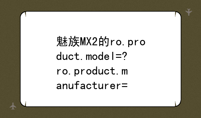 魅族MX2的ro.product.model=?ro.product.manufacturer=？