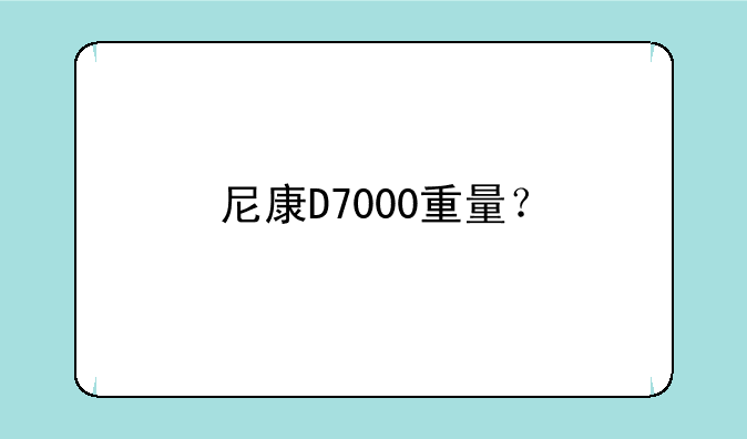 尼康D7000重量？