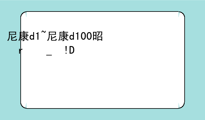 尼康d1~尼康d100是全画幅吗