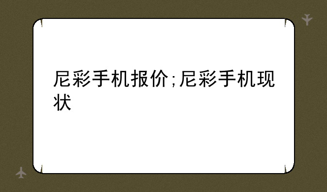 尼彩手机报价;尼彩手机现状