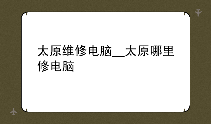 太原维修电脑__太原哪里修电脑