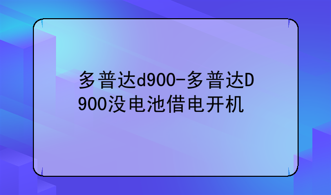 多普达d900-多普达D900没电池借电开机