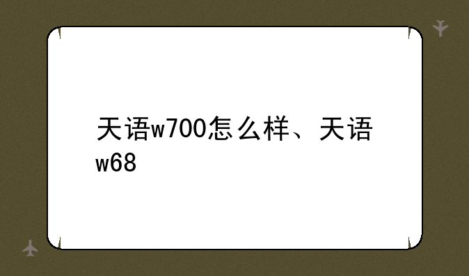 天语w700怎么样、天语w68