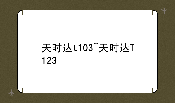 天时达t103~天时达T123