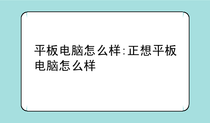 平板电脑怎么样:正想平板电脑怎么样