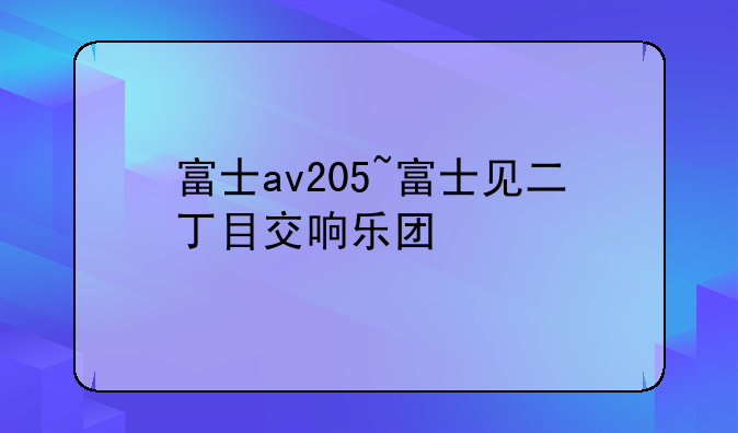 富士av205~富士见二丁目交响乐团