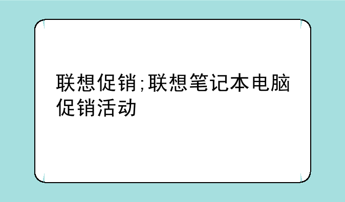 联想促销;联想笔记本电脑促销活动