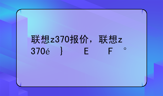 联想z370报价，联想z370配置参数