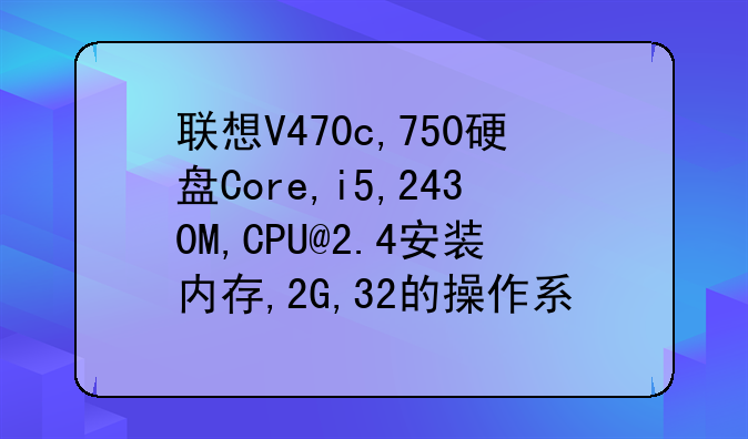 联想V470c,750硬盘Core,i5,2430M,CPU@2.4安装内存,2G,32的操作系统,里面的内存条是什么型号的啊？