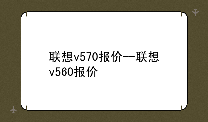 联想v570报价--联想v560报价