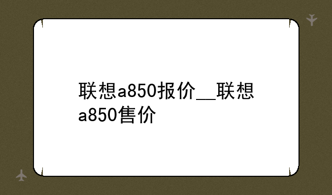 联想a850报价__联想a850售价