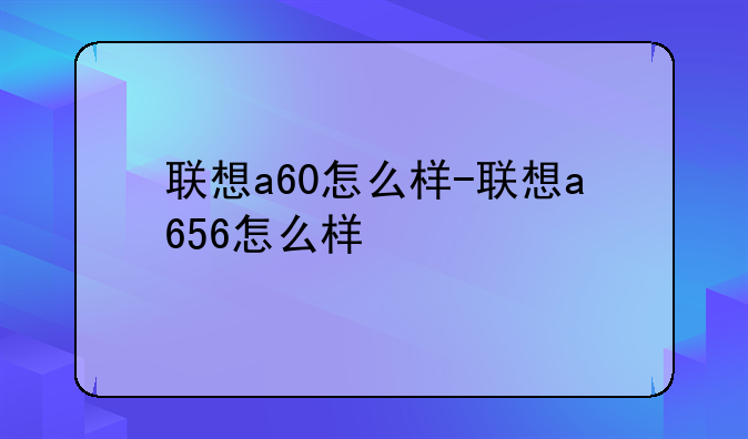 联想a60怎么样-联想a656怎么样
