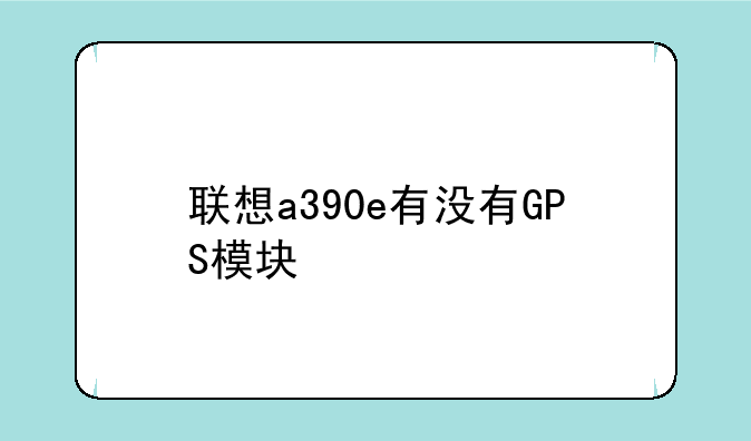 联想a390e有没有GPS模块