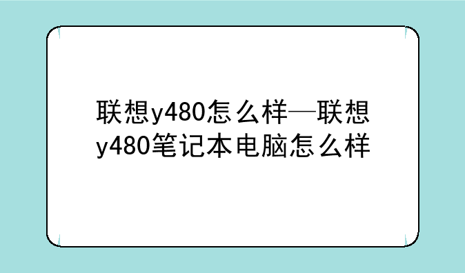 联想y480怎么样—联想y480笔记本电脑怎么样