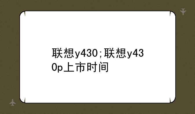 联想y430;联想y430p上市时间