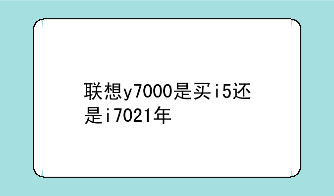 联想y7000是买i5还是i7021年