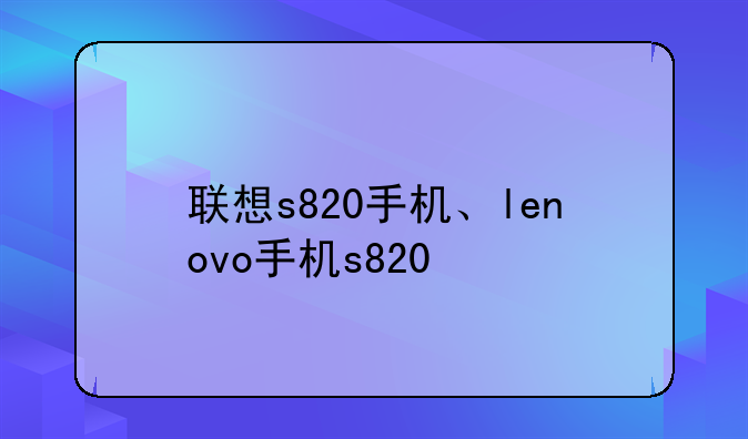 联想s820手机、lenovo手机s820