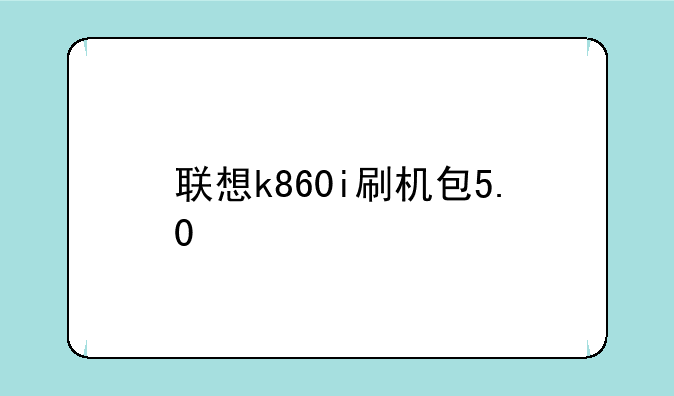 联想k860i刷机包5.0