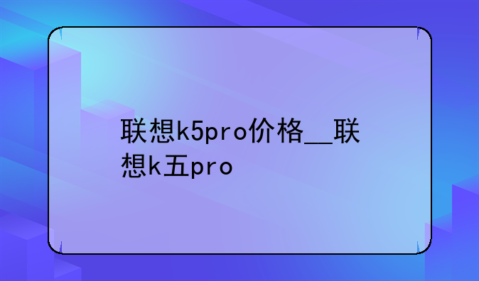 联想k5pro价格__联想k五pro