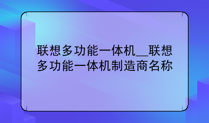 联想多功能一体机__联想多功能一体机制造商名称