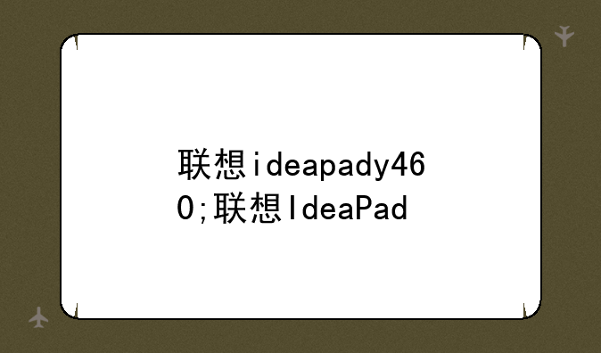 联想ideapady460;联想IdeaPad