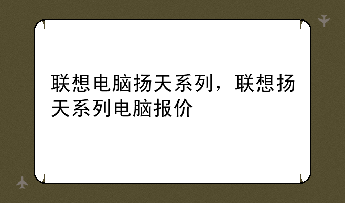 联想电脑扬天系列，联想扬天系列