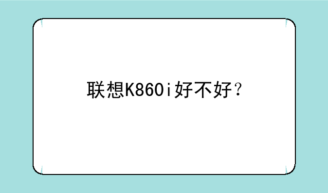 联想K860i好不好？
