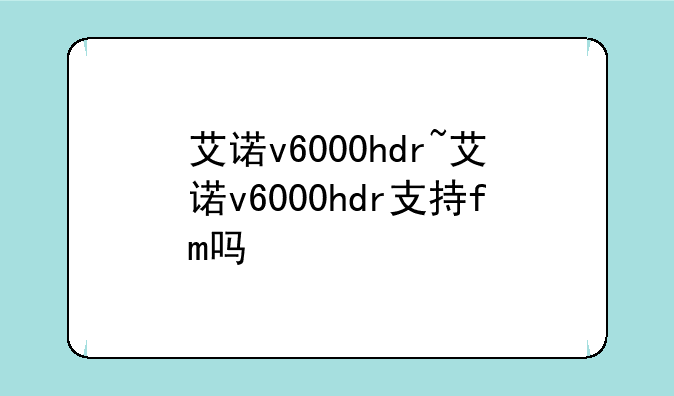 艾诺v6000hdr~艾诺v6000hdr支持fm吗