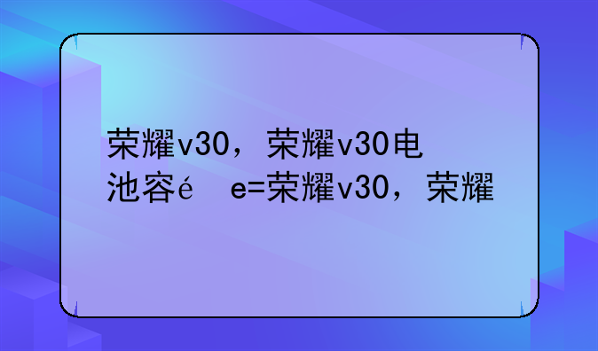 荣耀v30，荣耀v30电池容量