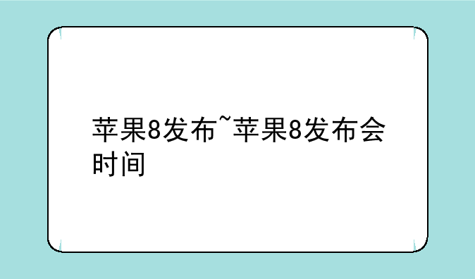 苹果8发布~苹果8发布会时间