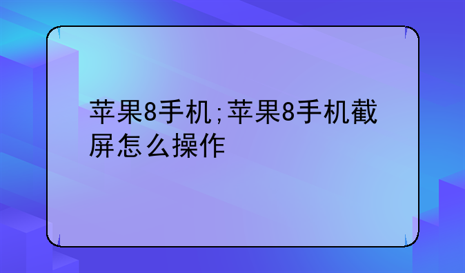 苹果8手机;苹果8手机截屏怎么操作