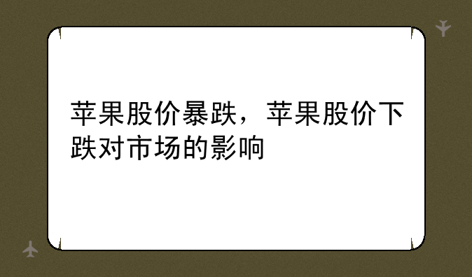 苹果股价暴跌，苹果股价下跌对市场的影响