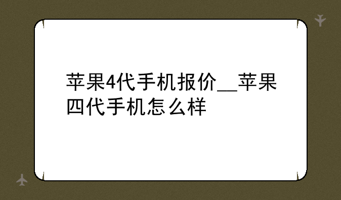 苹果4代手机报价__苹果四代手机怎么样