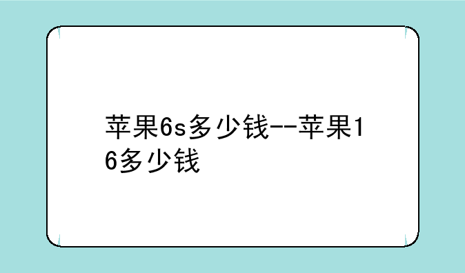 苹果6s多少钱--苹果16多少钱
