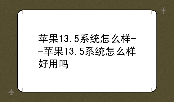 苹果13.5系统怎么样--苹果13.5系统怎么样好用吗