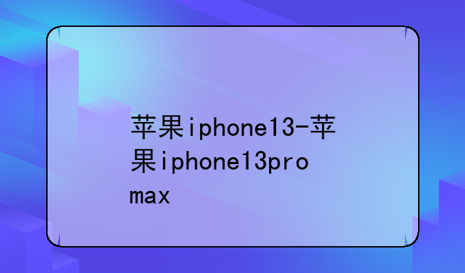 苹果iphone13-苹果iphone13promax