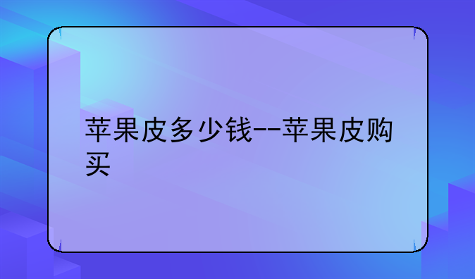 苹果皮多少钱--苹果皮购买