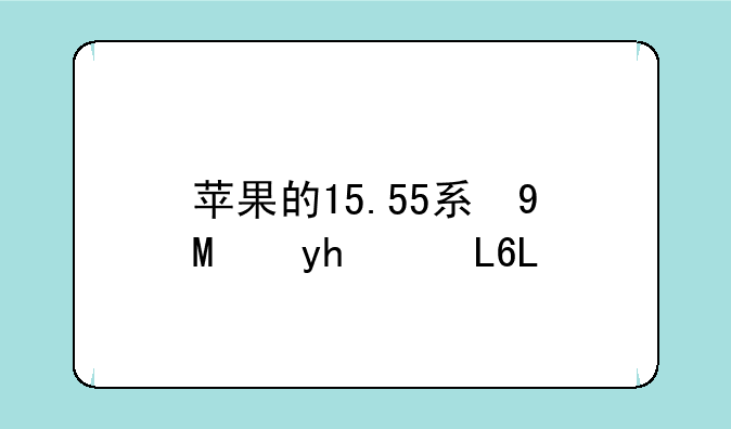 苹果的15.55系统好不好？