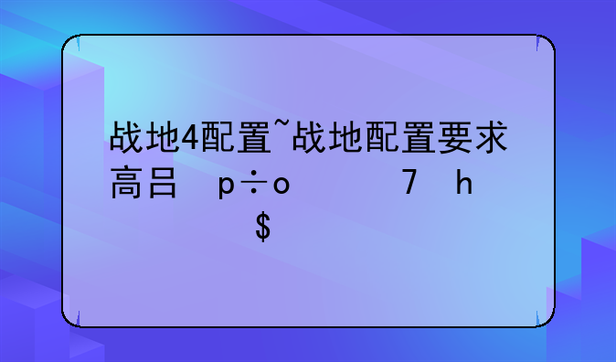 战地4配置~战地配置要求高吗笔记本能玩吗