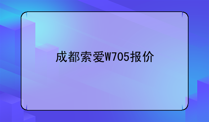 成都索爱W705报价