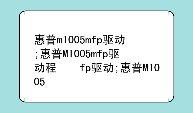 惠普m1005mfp驱动;惠普M1005mfp驱动程序