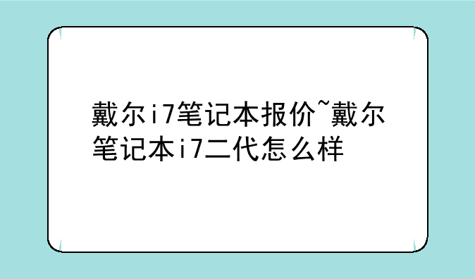 戴尔i7笔记本报价~戴尔笔记本i7二代怎么样