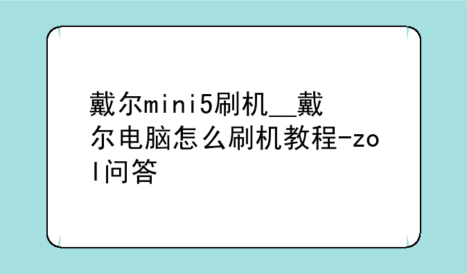 戴尔mini5刷机__戴尔电脑怎么刷机教程-zol问答