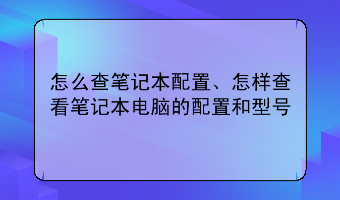 怎么查笔记本配置、怎样查看笔记本电脑的配置和型号