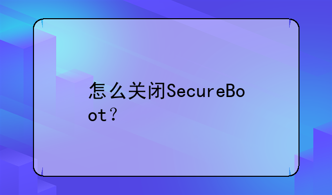 怎么关闭SecureBoot？