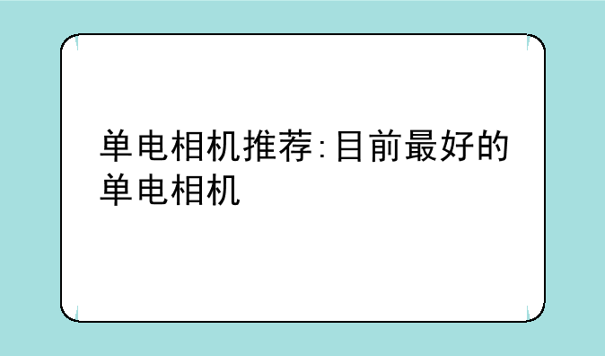 单电相机推荐:目前最好的单电相机